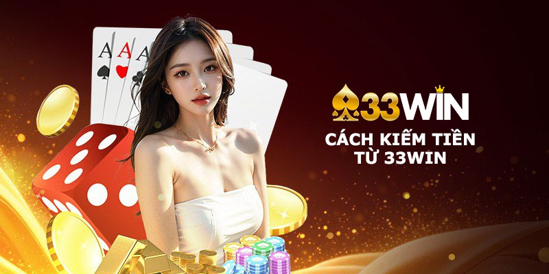 Cách kiếm tiền từ 33Win hiệu quả và an toàn cho người mới