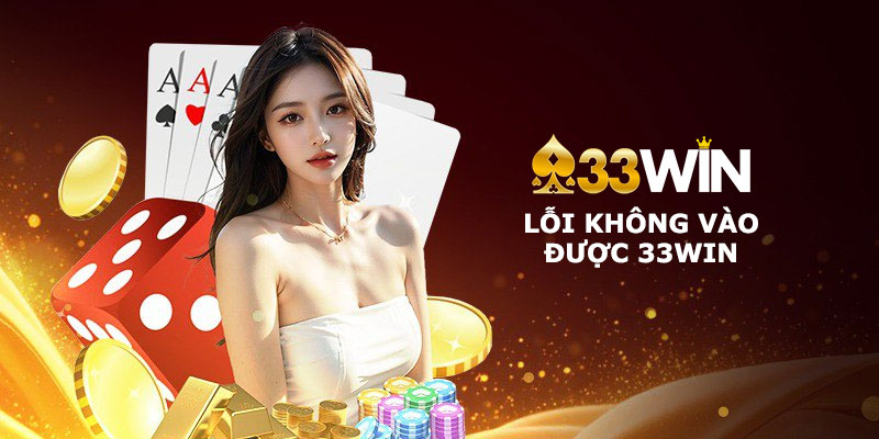 Lỗi không vào được 33Win và cách khắc phục nhanh nhất