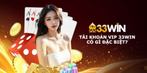 Tài khoản VIP 33Win có gì đặc biệt? Khám phá các đặc quyền