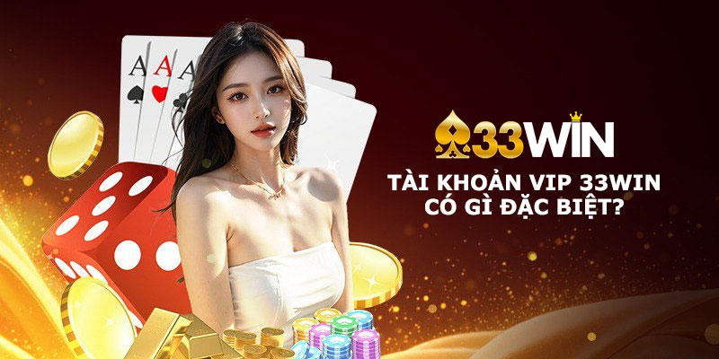 Tài khoản VIP 33Win có gì đặc biệt? Khám phá các đặc quyền